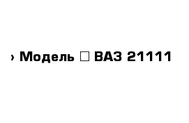  › Модель ­ ВАЗ 21111